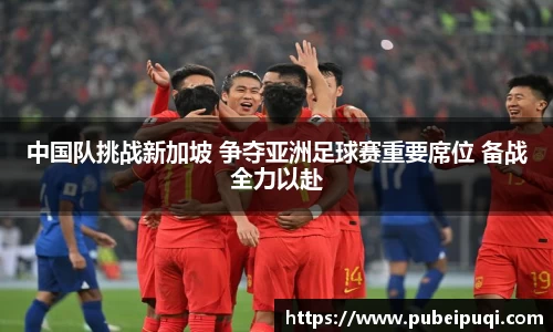中国队挑战新加坡 争夺亚洲足球赛重要席位 备战全力以赴