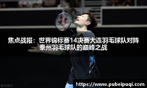 焦点战报：世界锦标赛14决赛大连羽毛球队对阵泰州羽毛球队的巅峰之战