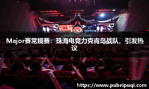 Major赛常规赛：珠海电竞力克青岛战队，引发热议