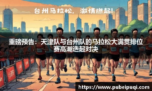 重磅预告：天津队与台州队的马拉松大满贯排位赛高潮迭起对决