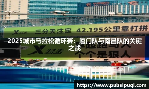 2025城市马拉松循环赛：厦门队与南昌队的关键之战