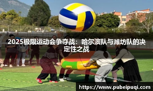 2025极限运动会争夺战：哈尔滨队与潍坊队的决定性之战