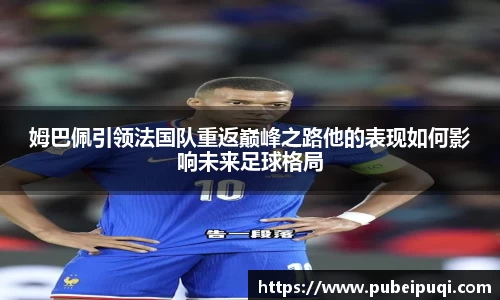 姆巴佩引领法国队重返巅峰之路他的表现如何影响未来足球格局