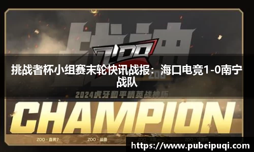 挑战者杯小组赛末轮快讯战报：海口电竞1-0南宁战队