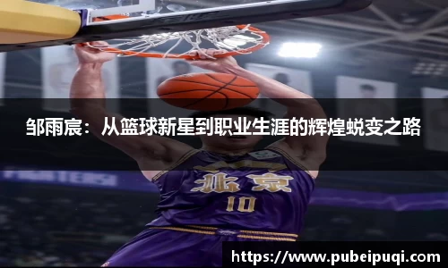 邹雨宸：从篮球新星到职业生涯的辉煌蜕变之路