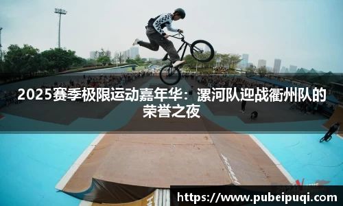 2025赛季极限运动嘉年华：漯河队迎战衢州队的荣誉之夜