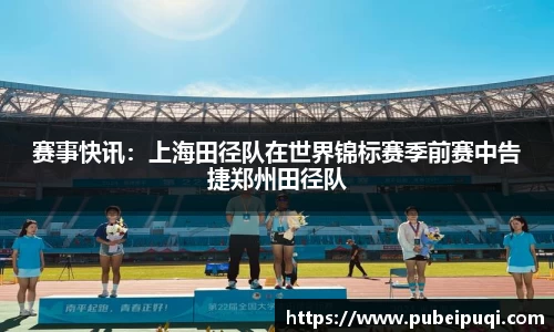 赛事快讯：上海田径队在世界锦标赛季前赛中告捷郑州田径队